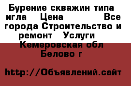 Бурение скважин типа “игла“ › Цена ­ 13 000 - Все города Строительство и ремонт » Услуги   . Кемеровская обл.,Белово г.